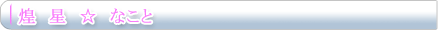 煌　星　☆　なこと